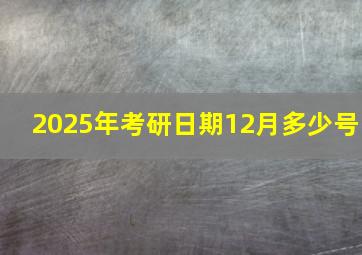 2025年考研日期12月多少号