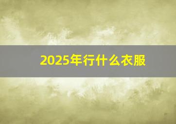 2025年行什么衣服