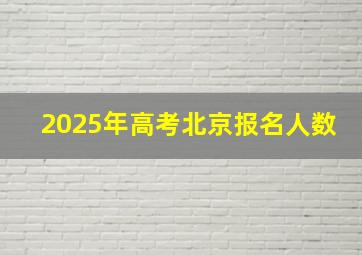 2025年高考北京报名人数