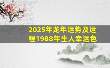 2025年龙年运势及运程1988年生人幸运色