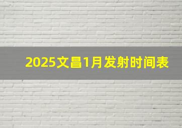 2025文昌1月发射时间表