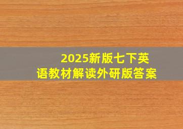 2025新版七下英语教材解读外研版答案