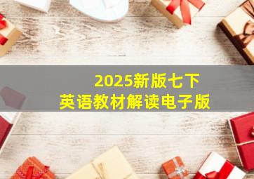 2025新版七下英语教材解读电子版