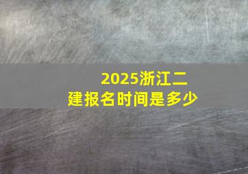 2025浙江二建报名时间是多少