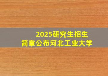 2025研究生招生简章公布河北工业大学