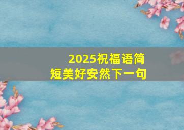 2025祝福语简短美好安然下一句