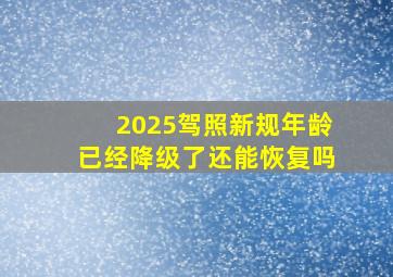 2025驾照新规年龄已经降级了还能恢复吗