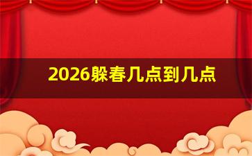 2026躲春几点到几点