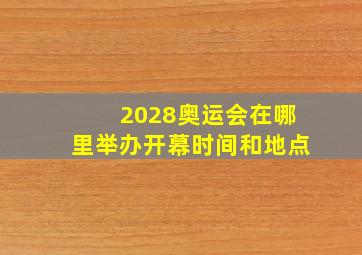 2028奥运会在哪里举办开幕时间和地点