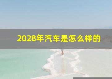 2028年汽车是怎么样的