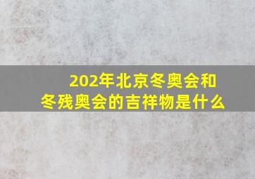 202年北京冬奥会和冬残奥会的吉祥物是什么