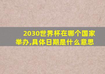 2030世界杯在哪个国家举办,具体日期是什么意思