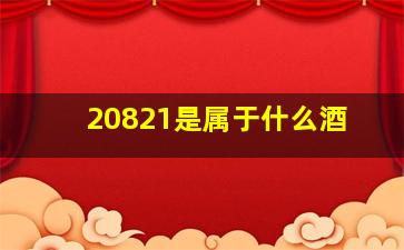 20821是属于什么酒