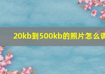 20kb到500kb的照片怎么调