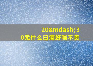 20—30元什么白酒好喝不贵