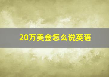 20万美金怎么说英语