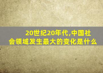 20世纪20年代,中国社会领域发生最大的变化是什么