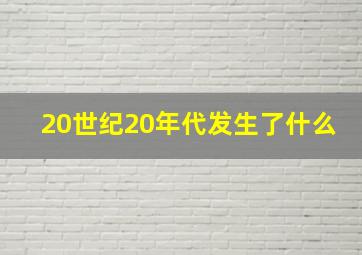 20世纪20年代发生了什么