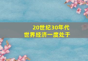 20世纪30年代世界经济一度处于