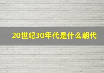 20世纪30年代是什么朝代