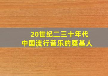 20世纪二三十年代中国流行音乐的奠基人