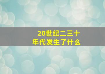 20世纪二三十年代发生了什么