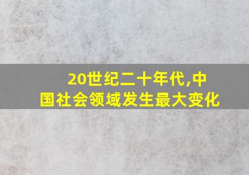 20世纪二十年代,中国社会领域发生最大变化