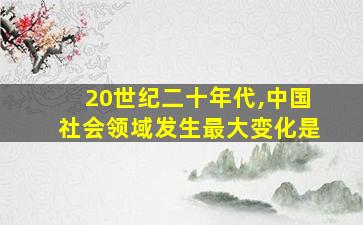 20世纪二十年代,中国社会领域发生最大变化是