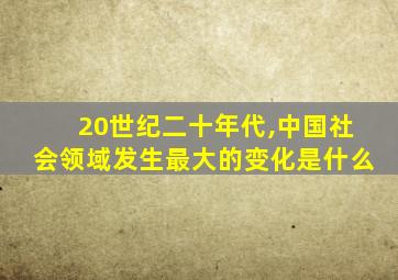 20世纪二十年代,中国社会领域发生最大的变化是什么