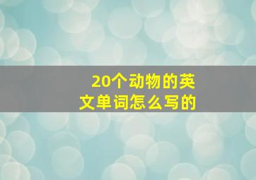 20个动物的英文单词怎么写的