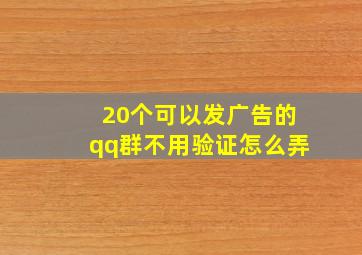 20个可以发广告的qq群不用验证怎么弄