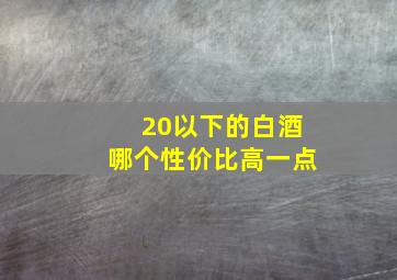 20以下的白酒哪个性价比高一点