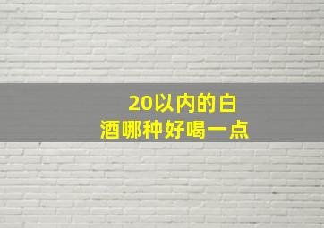 20以内的白酒哪种好喝一点