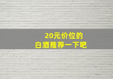 20元价位的白酒推荐一下吧