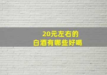 20元左右的白酒有哪些好喝