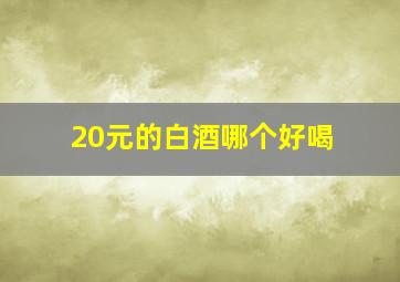 20元的白酒哪个好喝