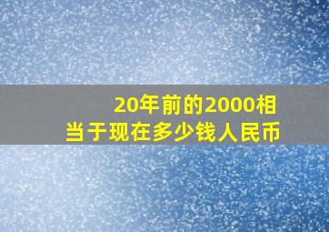 20年前的2000相当于现在多少钱人民币