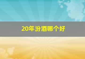 20年汾酒哪个好