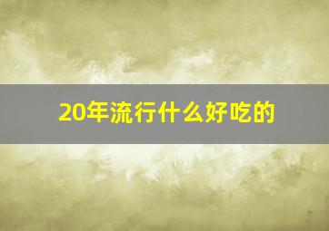 20年流行什么好吃的