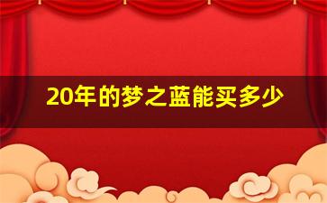 20年的梦之蓝能买多少