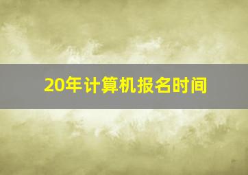 20年计算机报名时间