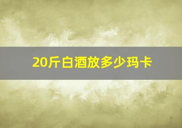 20斤白酒放多少玛卡