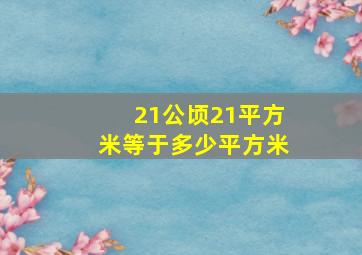 21公顷21平方米等于多少平方米