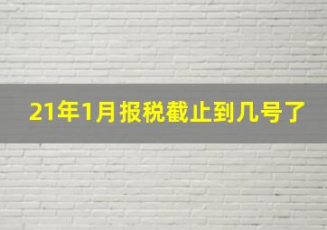 21年1月报税截止到几号了