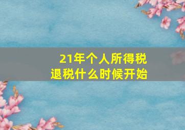 21年个人所得税退税什么时候开始