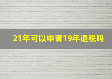 21年可以申请19年退税吗