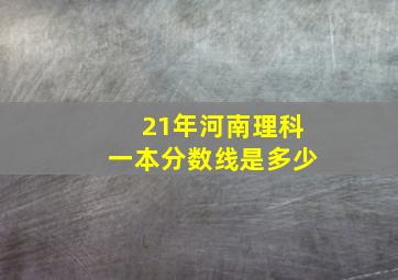 21年河南理科一本分数线是多少