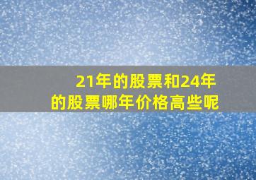 21年的股票和24年的股票哪年价格高些呢