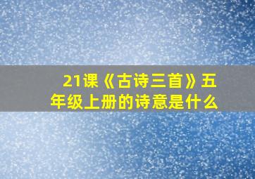 21课《古诗三首》五年级上册的诗意是什么