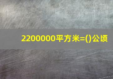 2200000平方米=()公顷